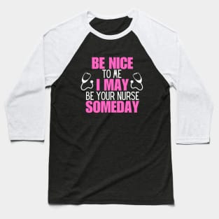 Hilarious Nursing Healthcare Messages Gift Idea - Be Nice to Me I May Be Your Nurse Someday Baseball T-Shirt